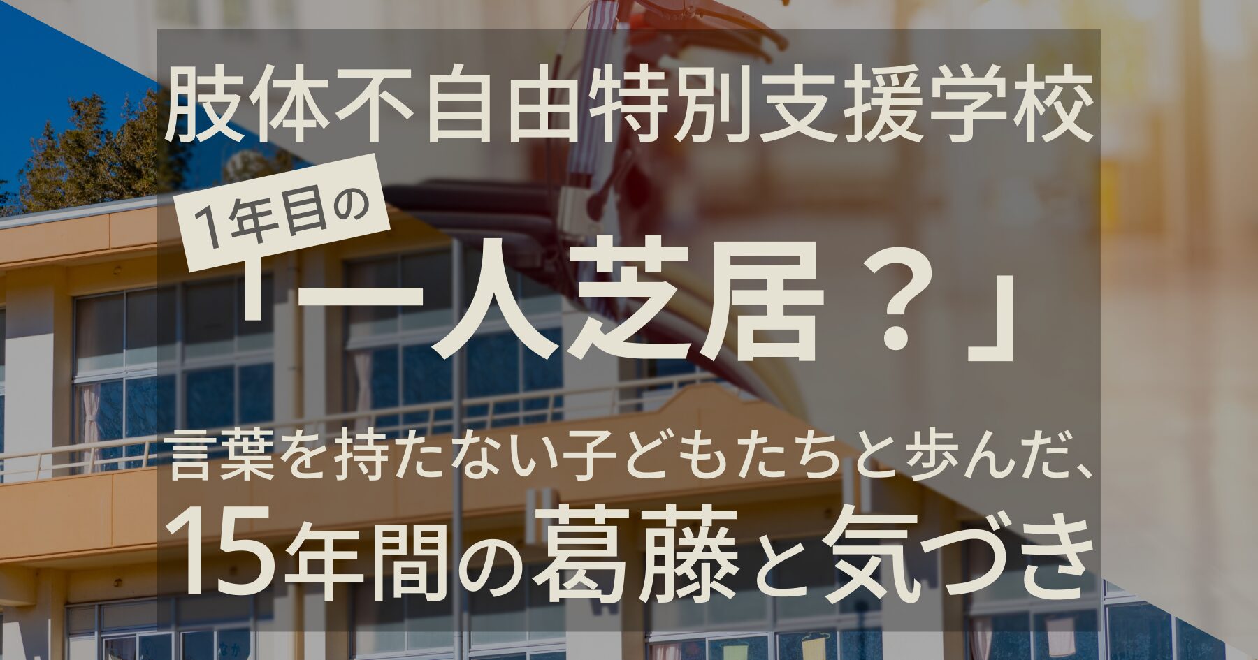 特別支援学校１年目の「一人芝居？」言葉を持たない子どもたちと歩んだ、15年間の葛藤と気づき